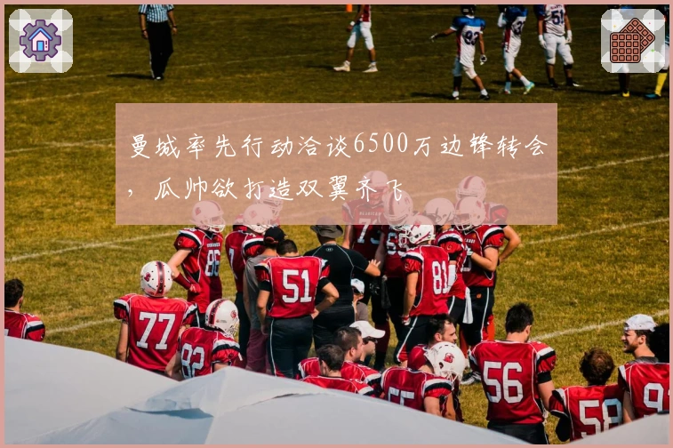 曼城率先行动洽谈6500万边锋转会，瓜帅欲打造双翼齐飞