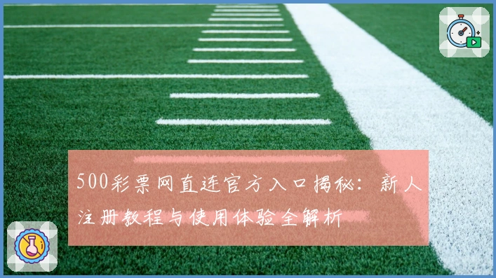 500彩票网直连官方入口揭秘：新人注册教程与使用体验全解析