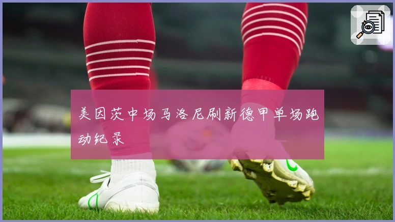 美因茨中场马洛尼刷新德甲单场跑动纪录