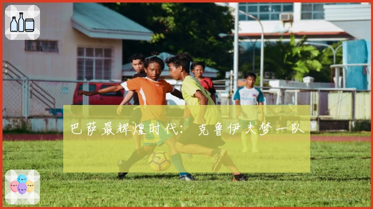 巴萨最辉煌时代：克鲁伊夫梦一队