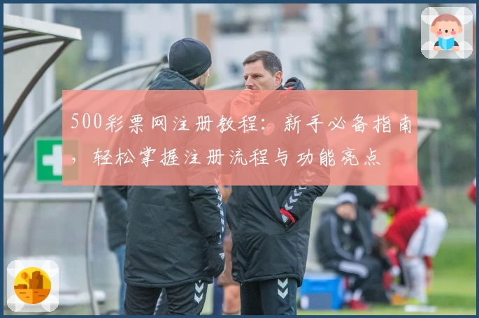 500彩票网注册教程：新手必备指南，轻松掌握注册流程与功能亮点