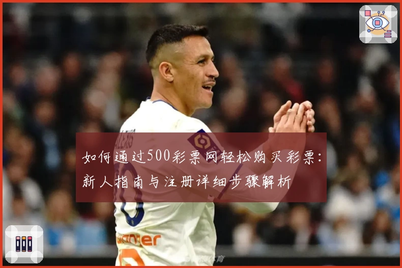 如何通过500彩票网轻松购买彩票：新人指南与注册详细步骤解析