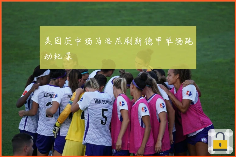 美因茨中场马洛尼刷新德甲单场跑动纪录