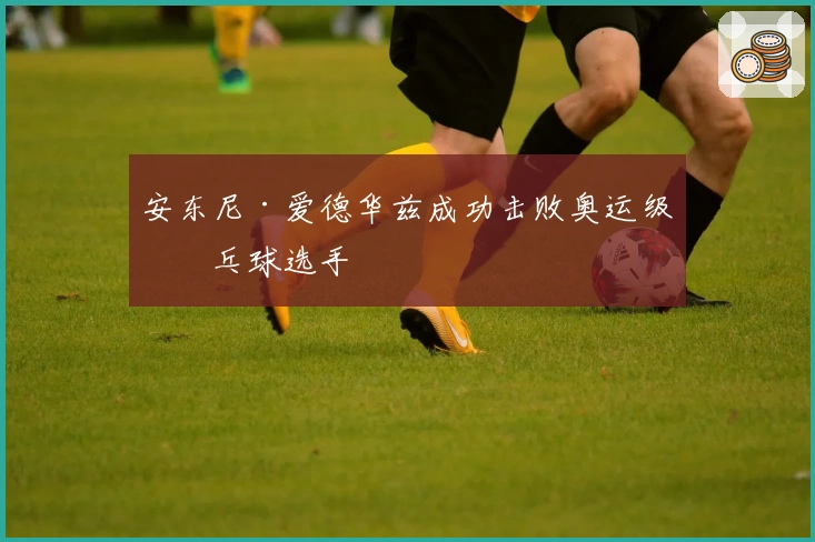 安东尼·爱德华兹成功击败奥运级乒乓球选手