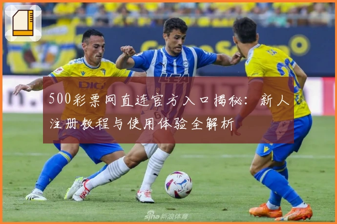 500彩票网直连官方入口揭秘：新人注册教程与使用体验全解析