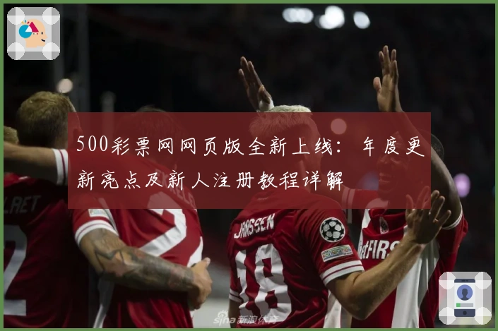 500彩票网网页版全新上线：年度更新亮点及新人注册教程详解
